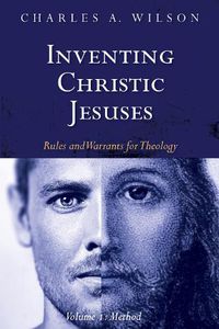 Cover image for Inventing Christic Jesuses, Volume 1: Rules and Warrants for Theology: Method