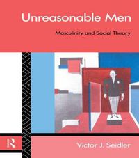 Cover image for Unreasonable Men: Masculinity and Social Theory