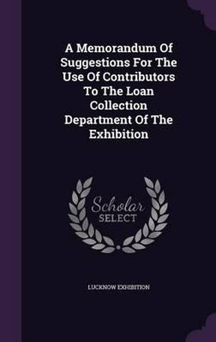 Cover image for A Memorandum of Suggestions for the Use of Contributors to the Loan Collection Department of the Exhibition