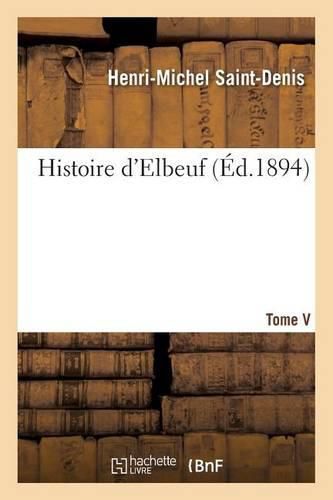 Cover image for Histoire d'Elbeuf T. V. de 1737 A 1779