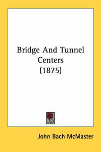 Cover image for Bridge and Tunnel Centers (1875)