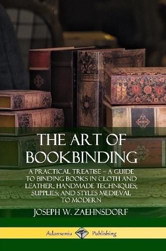 Cover image for The Art of Bookbinding: A Practical Treatise - A Guide to Binding Books in Cloth and Leather; Handmade Techniques; Supplies; and Styles Medieval to Modern