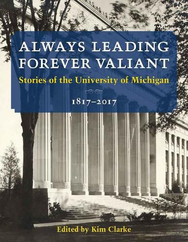 Always Leading, Forever Valiant: Stories of the University of Michigan, 1817-2017