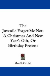 Cover image for The Juvenile Forget-Me-Not: A Christmas and New Year's Gift, or Birthday Present