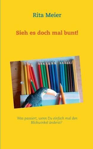 Cover image for Sieh es doch mal bunt!: Was passiert, wenn Du einfach mal den Blickwinkel anderst?