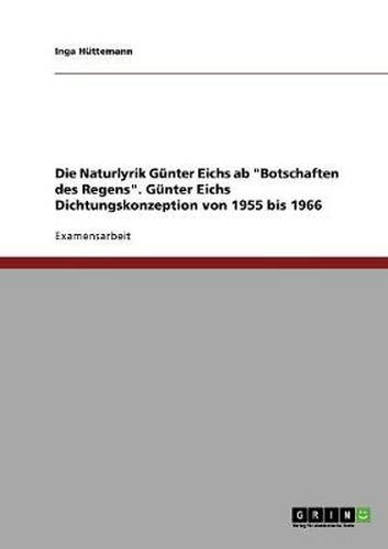 Die Naturlyrik Gunter Eichs ab  Botschaften des Regens . Gunter Eichs Dichtungskonzeption von 1955 bis 1966