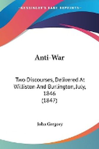 Anti-War: Two Discourses, Delivered At Williston And Burlington, July, 1846 (1847)