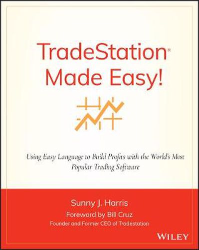 TradeStation Made Easy: Using EasyLanguage to Build Profits with the World's Most Popular Trading Software