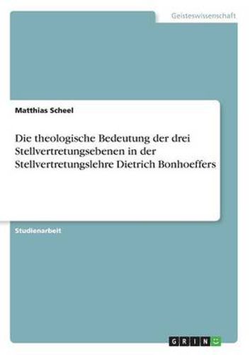 Cover image for Die theologische Bedeutung der drei Stellvertretungsebenen in der Stellvertretungslehre Dietrich Bonhoeffers