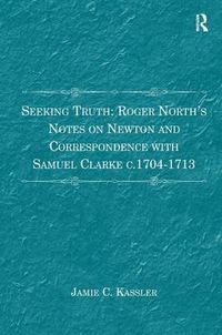 Cover image for Seeking Truth: Roger North's Notes on Newton and Correspondence with Samuel Clarke c.1704-1713