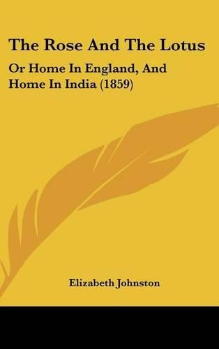 Cover image for The Rose And The Lotus: Or Home In England, And Home In India (1859)