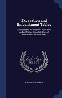 Cover image for Excavation and Embankment Tables: Applicable to All Widths of Road Bed, and All Slopes: Calculated for All Depths Less Than 60 Feet