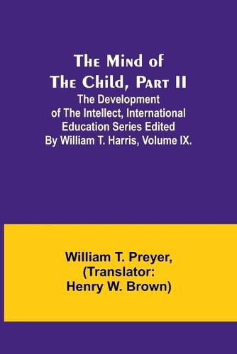 The Mind of the Child, Part II; The Development of the Intellect, International Education Series Edited By William T. Harris, Volume IX.