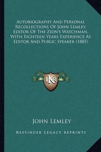 Cover image for Autobiography and Personal Recollections of John Lemley, Editor of the Zion's Watchman, with Eighteen Years Experience as Editor and Public Speaker (1885)