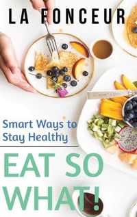 Cover image for Eat So What! Smart Ways to Stay Healthy (Revised and Updated) Full Color Print