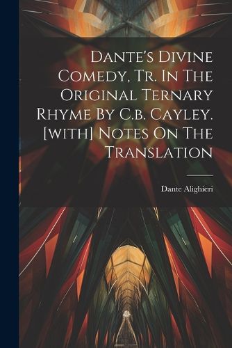 Cover image for Dante's Divine Comedy, Tr. In The Original Ternary Rhyme By C.b. Cayley. [with] Notes On The Translation