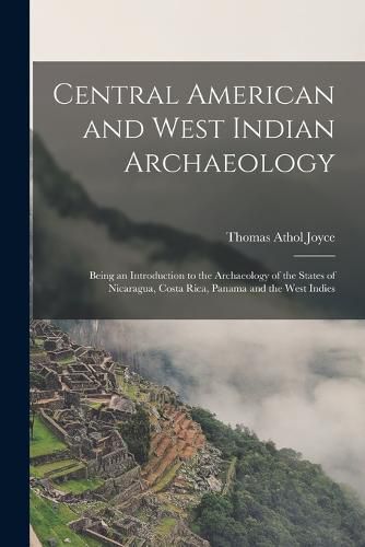 Cover image for Central American and West Indian Archaeology; Being an Introduction to the Archaeology of the States of Nicaragua, Costa Rica, Panama and the West Indies