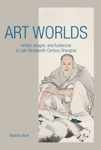 Cover image for Art Worlds: Artists, Images, and Audiences in Late Nineteenth-Century Shanghai
