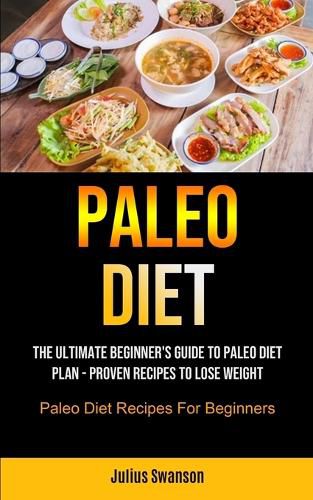 Cover image for Paleo Diet: The Ultimate Beginner's Guide To Paleo Diet Plan - Proven Recipes To Lose Weight (Paleo Diet Recipes For Beginners)