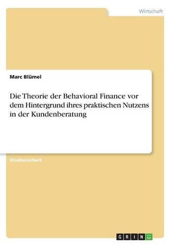 Cover image for Die Theorie der Behavioral Finance vor dem Hintergrund ihres praktischen Nutzens in der Kundenberatung