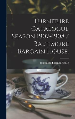 Cover image for Furniture Catalogue Season 1907-1908 / Baltimore Bargain House.