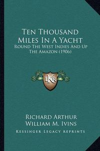 Cover image for Ten Thousand Miles in a Yacht: Round the West Indies and Up the Amazon (1906)