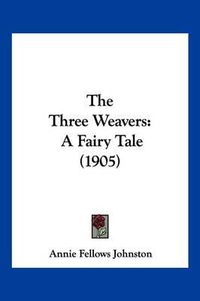 Cover image for The Three Weavers: A Fairy Tale (1905)