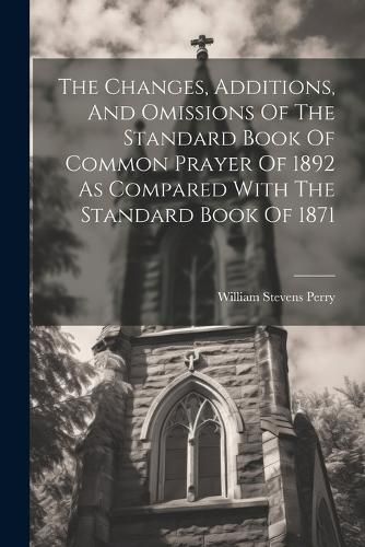 The Changes, Additions, And Omissions Of The Standard Book Of Common Prayer Of 1892 As Compared With The Standard Book Of 1871