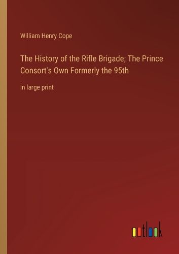 Cover image for The History of the Rifle Brigade; The Prince Consort's Own Formerly the 95th