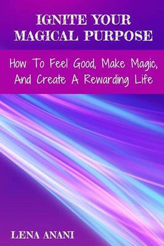 Cover image for Ignite Your Magical Purpose: How to Feel Good, Make Magic, and Create a Rewarding Life