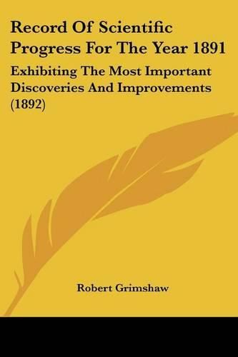 Cover image for Record of Scientific Progress for the Year 1891: Exhibiting the Most Important Discoveries and Improvements (1892)