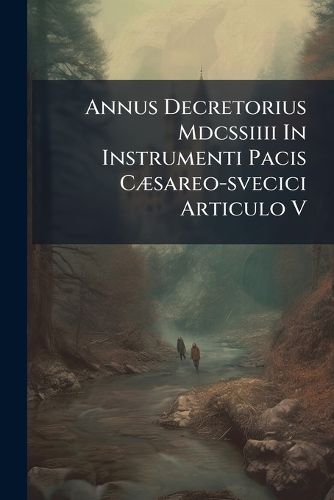 Cover image for Annus Decretorius Mdcssiiii in Instrumenti Pacis C Sareo-Svecici Articulo V