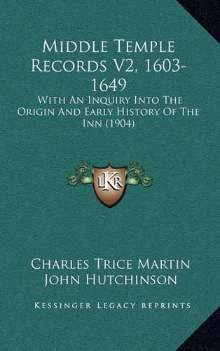 Middle Temple Records V2, 1603-1649: With an Inquiry Into the Origin and Early History of the Inn (1904)