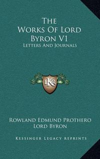 Cover image for The Works of Lord Byron V1: Letters and Journals