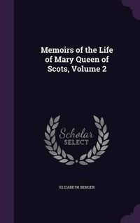 Cover image for Memoirs of the Life of Mary Queen of Scots, Volume 2