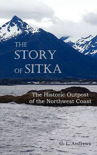 Cover image for The Story of Sitka The Historic Outpost of the Northwest Coast (Fully Illustrated.)