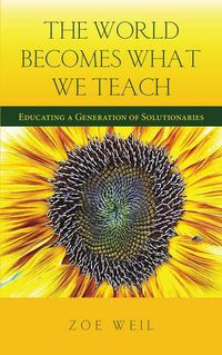 Cover image for The World Becomes What We Teach: Educating a Generation of Solutionaries