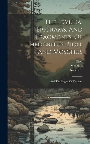 The Idyllia, Epigrams, And Fragments, Of Theocritus, Bion, And Moschus