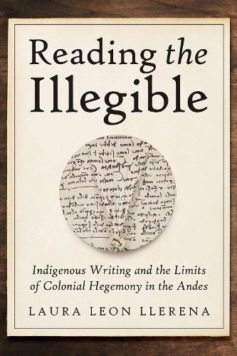 Reading the Illegible: Indigenous Writing and the Limits of Colonial Hegemony in the Andes