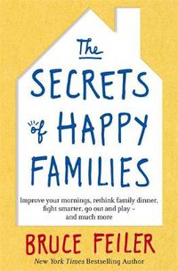 Cover image for The Secrets of Happy Families: Improve Your Mornings, Rethink Family Dinner, Fight Smarter, Go Out and Play and Much More