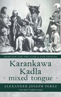 Cover image for Karankawa Kadla - mixed tongue -: Medicine for the Land & our Peoples