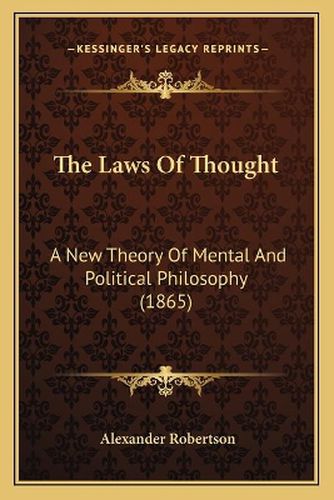 The Laws of Thought: A New Theory of Mental and Political Philosophy (1865)