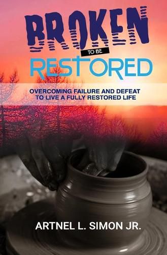 Cover image for Broken To Be Restored: Overcoming Failure and Defeat To Live a Fully Restored Life