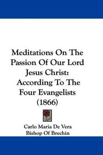 Meditations On The Passion Of Our Lord Jesus Christ: According To The Four Evangelists (1866)