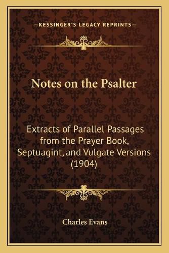 Cover image for Notes on the Psalter: Extracts of Parallel Passages from the Prayer Book, Septuagint, and Vulgate Versions (1904)