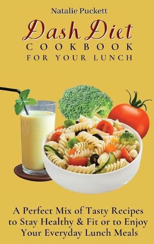 Cover image for Dash Diet Cookbook For Your Lunch: A perfect mix of Tasty Recipes to stay healthy and fit or to enjoy your everyday Lunch Meals