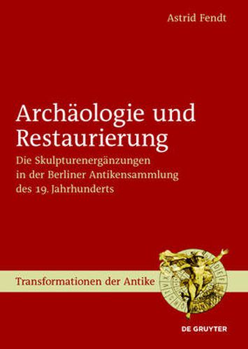 Cover image for Archaologie und Restaurierung: Die Skulpturenerganzungen in der Berliner Antikensammlung des 19. Jahrhunderts