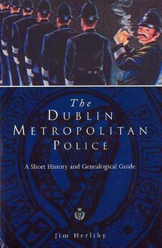 Cover image for The Dublin Metropolitan Police: A Short History and Genealogical Guide