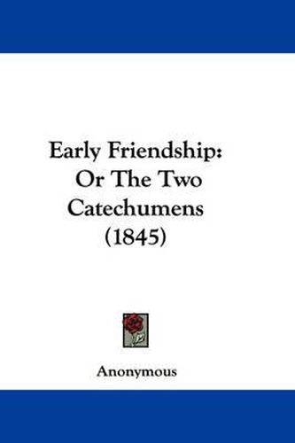 Cover image for Early Friendship: Or The Two Catechumens (1845)