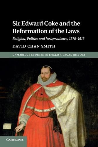 Sir Edward Coke and the Reformation of the Laws: Religion, Politics and Jurisprudence, 1578-1616